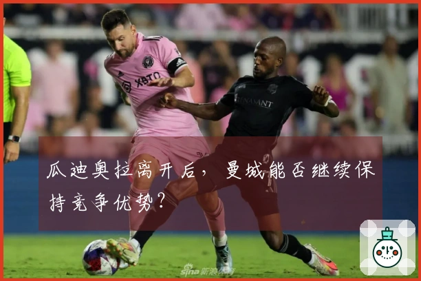 瓜迪奥拉离开后，曼城能否继续保持竞争优势？