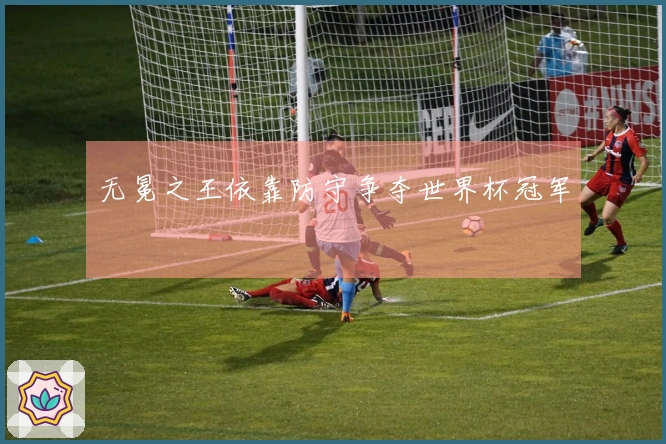 无冕之王依靠防守争夺世界杯冠军