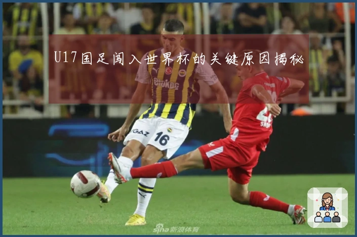 U17国足闯入世界杯的关键原因揭秘