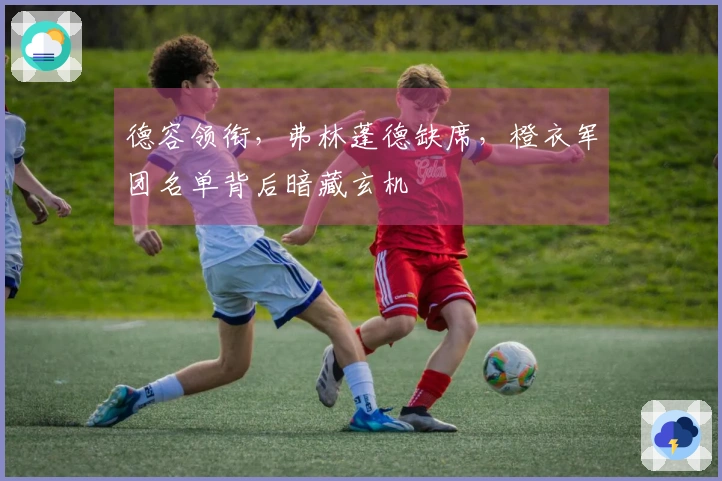 德容领衔，弗林蓬德缺席，橙衣军团名单背后暗藏玄机